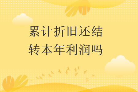累計折舊還結轉本年利潤嗎