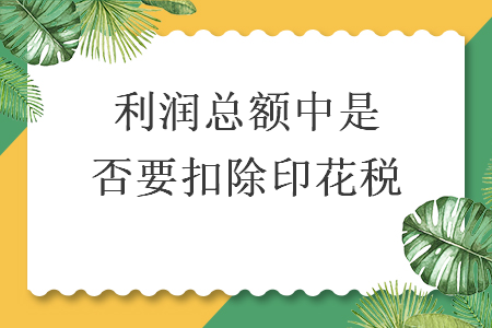 利潤(rùn)總額中是否要扣除印花稅