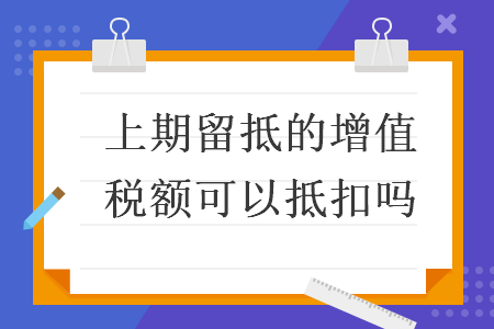 上期留抵的增值稅額可以抵扣嗎