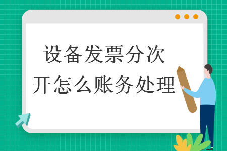 設(shè)備發(fā)票分次開怎么賬務(wù)處理