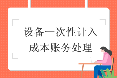 設(shè)備一次性計(jì)入成本賬務(wù)處理