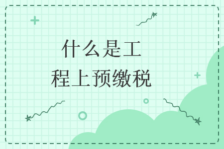   什么是工程上預(yù)繳稅