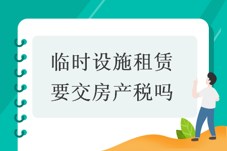 臨時設(shè)施租賃要交房產(chǎn)稅嗎