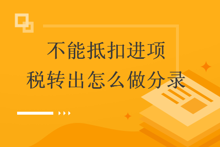 不能抵扣進(jìn)項(xiàng)稅轉(zhuǎn)出怎么做分錄