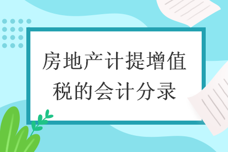 房地產(chǎn)計(jì)提增值稅的會(huì)計(jì)分錄