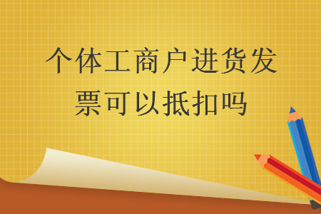 個體工商戶進貨發(fā)票可以抵扣嗎