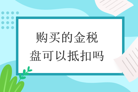 購買的金稅盤可以抵扣嗎
