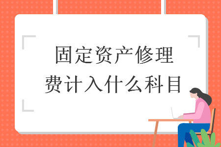 固定資產(chǎn)修理費(fèi)計(jì)入什么科目