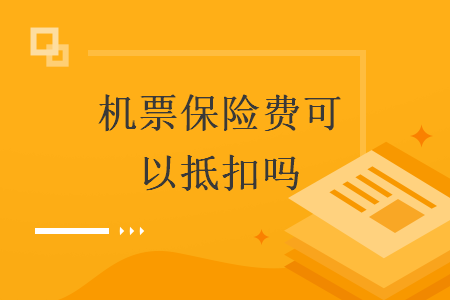 機(jī)票保險(xiǎn)費(fèi)可以抵扣嗎