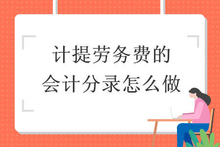 計(jì)提勞務(wù)費(fèi)的會(huì)計(jì)分錄怎么做