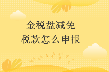 金稅盤減免稅款怎么申報(bào)
