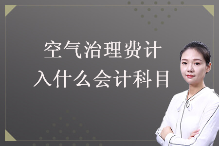空氣治理費(fèi)計(jì)入什么會(huì)計(jì)科目