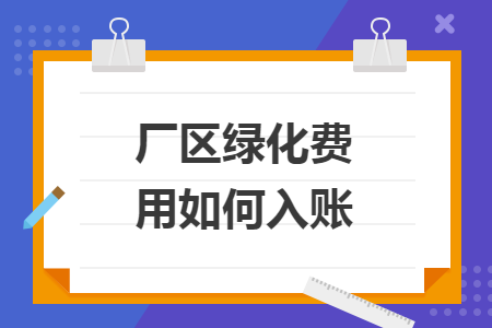 廠區(qū)綠化費(fèi)用如何入賬