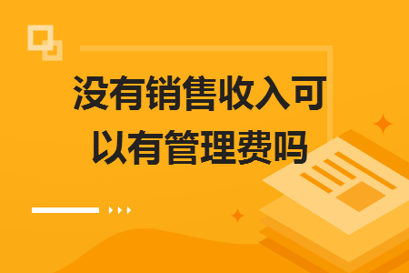 沒有銷售收入可以有管理費(fèi)嗎