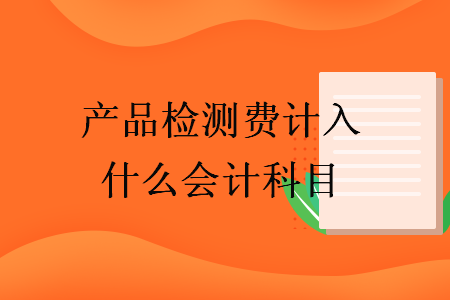 產(chǎn)品檢測費(fèi)計(jì)入什么會(huì)計(jì)科目