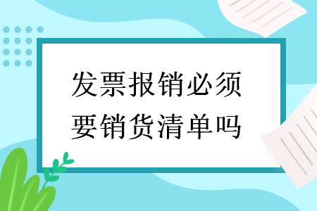 發(fā)票報(bào)銷必須要銷貨清單嗎