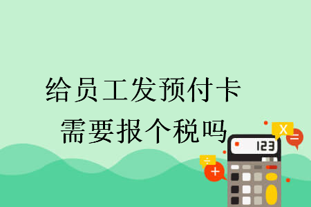 給員工發(fā)預(yù)付卡需要報(bào)個(gè)稅嗎