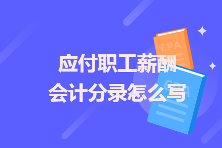 應(yīng)付職工薪酬會(huì)計(jì)分錄怎么寫