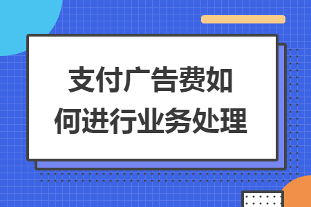 支付廣告費如何進行業(yè)務處理