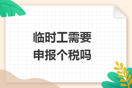 臨時(shí)工需要申報(bào)個(gè)稅嗎