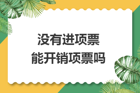 沒有進(jìn)項(xiàng)票能開銷項(xiàng)票嗎