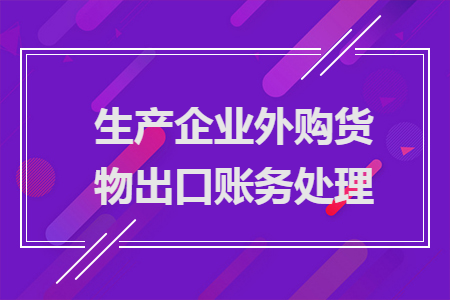 生產(chǎn)企業(yè)外購貨物出口賬務(wù)處理
