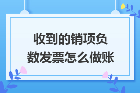 收到的銷項負數(shù)發(fā)票怎么做賬