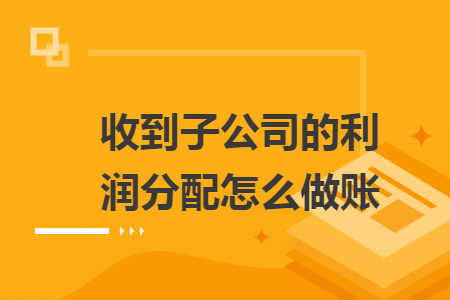 收到子公司的利潤分配怎么做賬