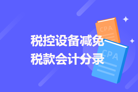 稅控設(shè)備減免稅款會(huì)計(jì)分錄
