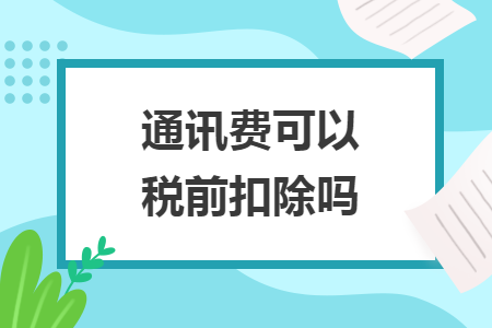 通訊費(fèi)可以稅前扣除嗎