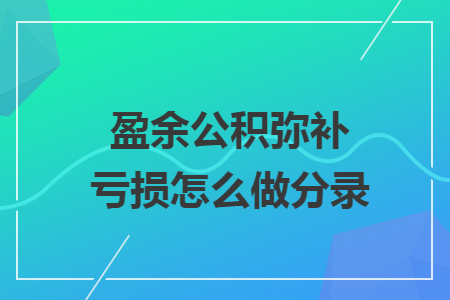 盈余公積彌補(bǔ)虧損怎么做分錄