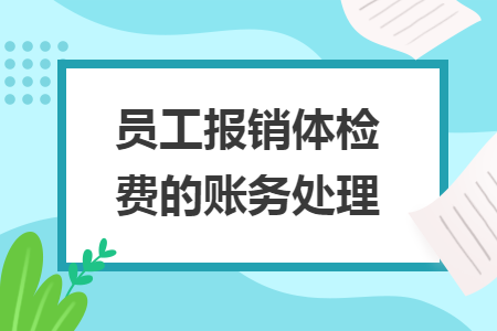 員工報(bào)銷體檢費(fèi)的賬務(wù)處理