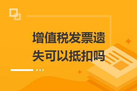 增值稅發(fā)票遺失可以抵扣嗎