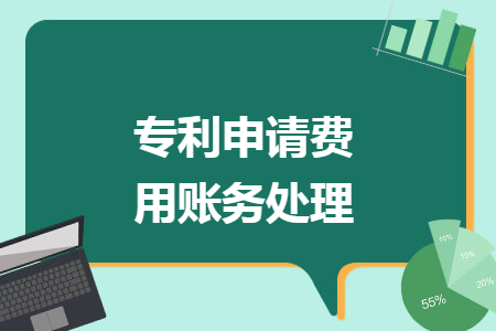 專利申請(qǐng)費(fèi)用賬務(wù)處理