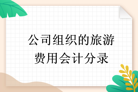 公司組織的旅游費(fèi)用會(huì)計(jì)分錄