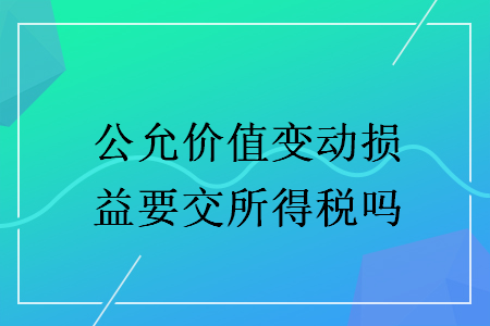 公允價值變動損益要交所得稅嗎
