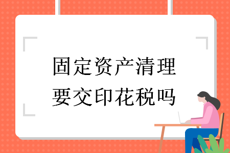 固定資產(chǎn)清理要交印花稅嗎