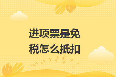 進(jìn)項票是免稅怎么抵扣