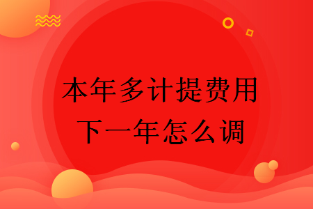 本年多計(jì)提費(fèi)用下一年怎么調(diào)