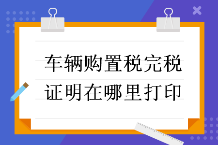 車(chē)輛購(gòu)置稅完稅證明在哪里打印