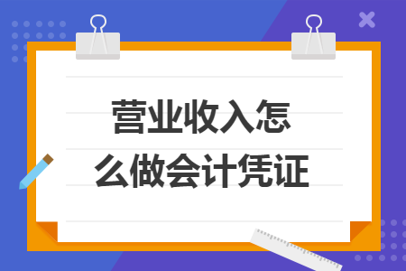 營(yíng)業(yè)收入怎么做會(huì)計(jì)憑證