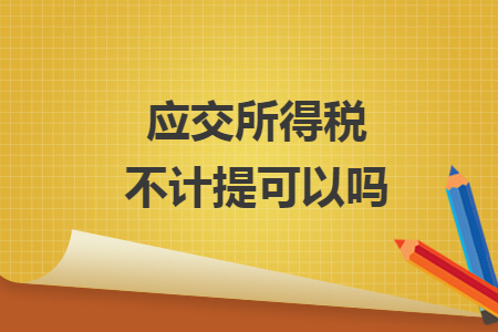應(yīng)交所得稅不計提可以嗎