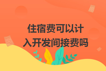 住宿費可以計入開發(fā)間接費嗎