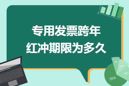 專用發(fā)票跨年紅沖期限為多久