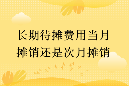 長期待攤費用當月攤銷還是次月攤銷