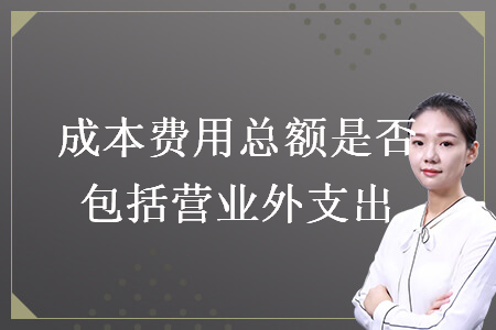 成本費用總額是否包括營業(yè)外支出