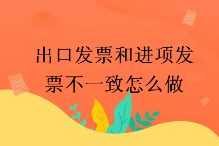出口發(fā)票和進項發(fā)票不一致怎么做