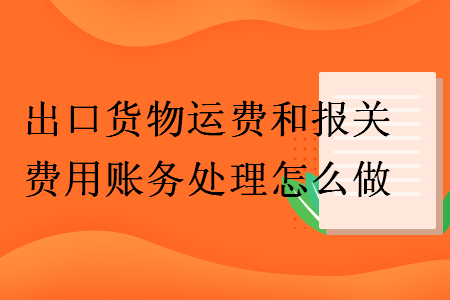 出口貨物運費和報關(guān)費用賬務(wù)處理怎么做