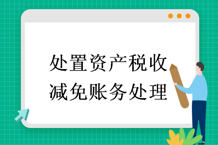 處置資產(chǎn)稅收減免賬務(wù)處理