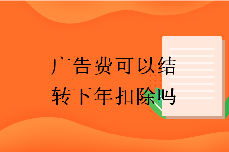 廣告費可以結(jié)轉(zhuǎn)下年扣除嗎